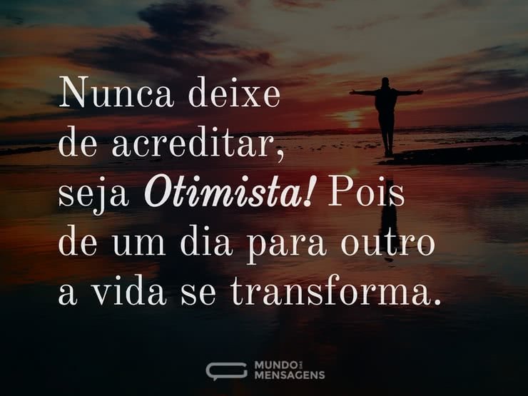 Nunca deixe de acreditar, seja otimista! Pois de um dia para outro a vida se transforma. - imagem