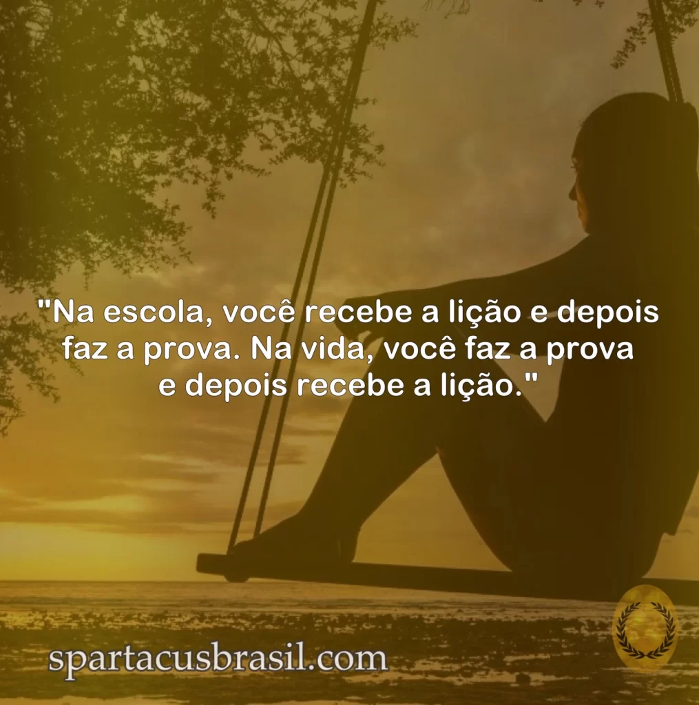"Na escola, você recebe a lição e depois faz a prova. Na vida, você faz a prova e depois recebe a lição." imagem